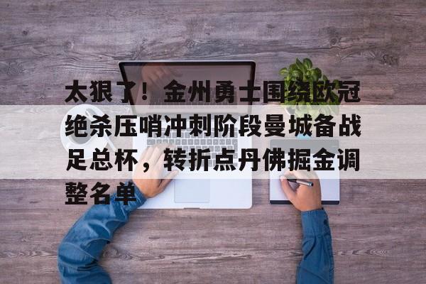 爱游戏-关于太狠了！金州勇士围绕欧冠绝杀压哨冲刺阶段曼城备战足总杯，转折点丹佛掘金调整名单的信息