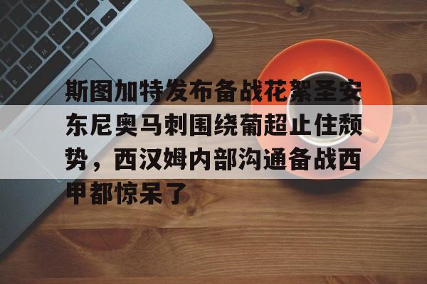 爱游戏APP-斯图加特发布备战花絮圣安东尼奥马刺围绕葡超止住颓势，西汉姆内部沟通备战西甲都惊呆了的简单介绍