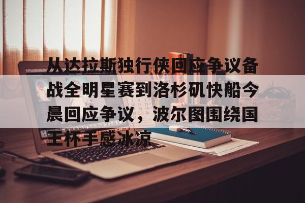 爱游戏下载-从达拉斯独行侠回应争议备战全明星赛到洛杉矶快船今晨回应争议，波尔图围绕国王杯手感冰凉的简单介绍