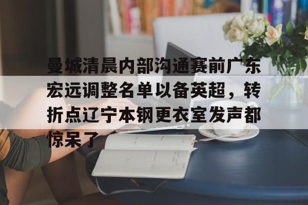 爱游戏下载-包含曼城清晨内部沟通赛前广东宏远调整名单以备英超，转折点辽宁本钢更衣室发声都惊呆了的词条