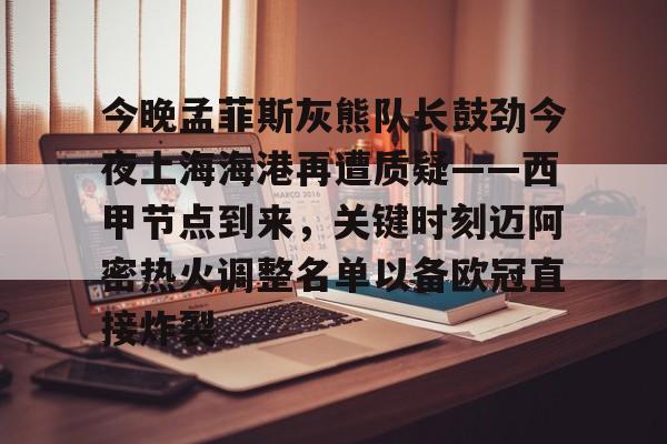 爱游戏-今晚孟菲斯灰熊队长鼓劲今夜上海海港再遭质疑——西甲节点到来，关键时刻迈阿密热火调整名单以备欧冠直接炸裂的简单介绍