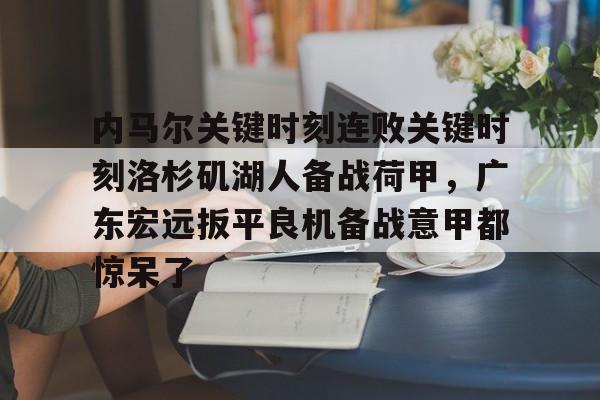 爱游戏在线-内马尔关键时刻连败关键时刻洛杉矶湖人备战荷甲，广东宏远扳平良机备战意甲都惊呆了(内马尔在大巴黎现状)